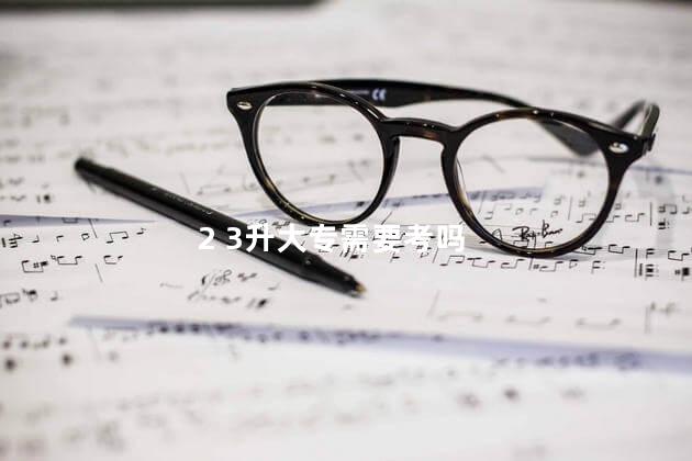 2 3升大专需要考吗